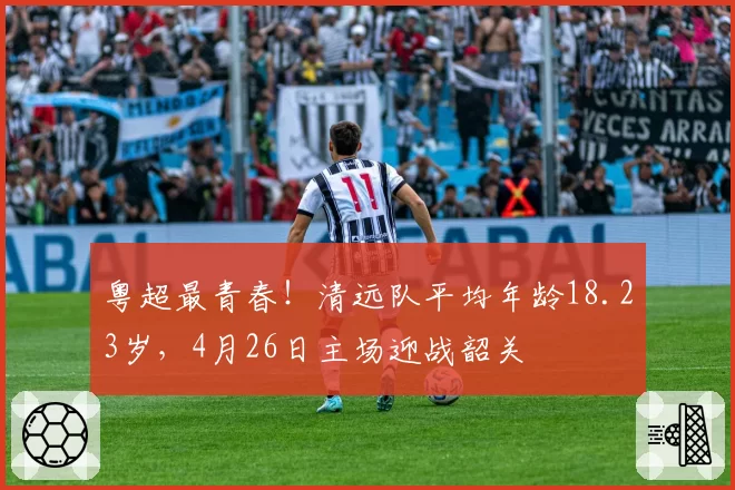粤超最青春！清远队平均年龄18.23岁，4月26日主场迎战韶关