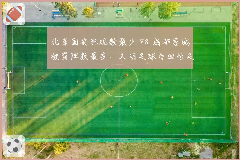 北京国安犯规数最少 vs 成都蓉城被罚牌数最多,文明足球与血性足球的碰撞