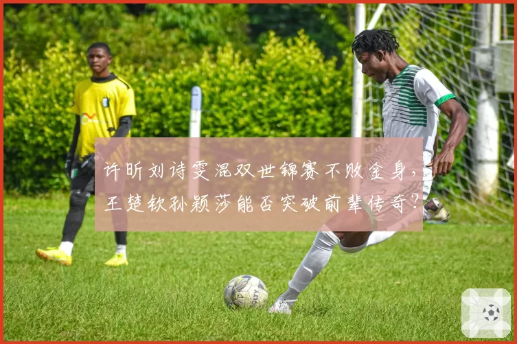 许昕刘诗雯混双世锦赛不败金身，王楚钦孙颖莎能否突破前辈传奇？