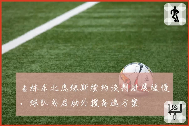 吉林东北虎琼斯续约谈判进展缓慢,球队或启动外援备选方案