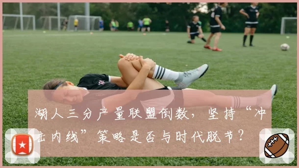 湖人三分产量联盟倒数,坚持“冲击内线”策略是否与时代脱节?