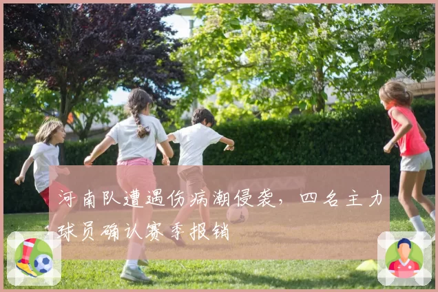 河南队遭遇伤病潮侵袭,四名主力球员确认赛季报销