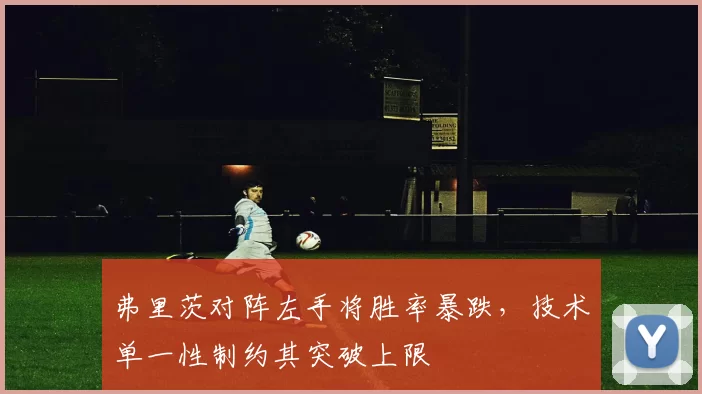 弗里茨对阵左手将胜率暴跌，技术单一性制约其突破上限