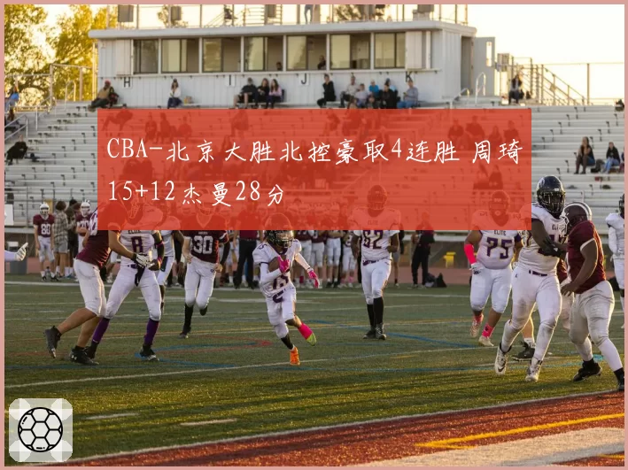 CBA-北京大胜北控豪取4连胜 周琦15+12杰曼28分