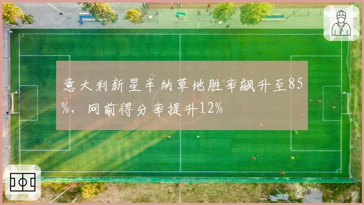 意大利新星辛纳草地胜率飙升至85%,网前得分率提升12%