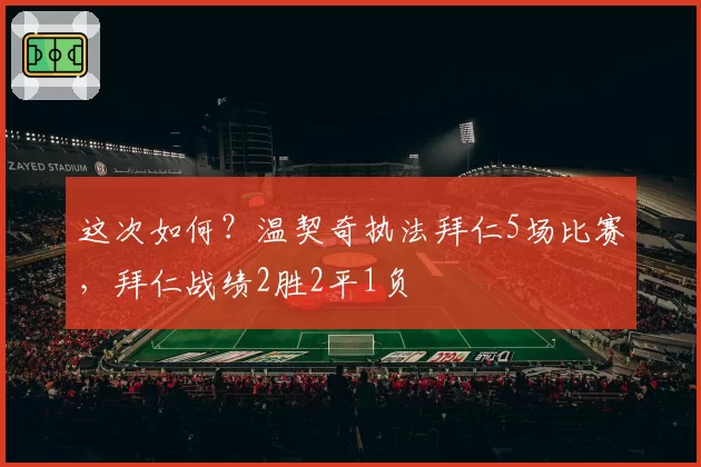 这次如何?温契奇执法拜仁5场比赛,拜仁战绩2胜2平1负