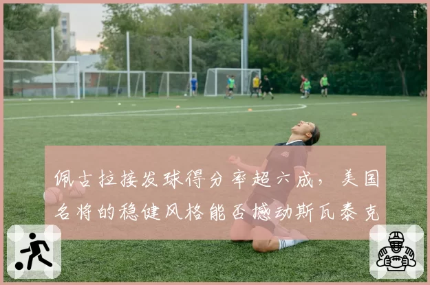 佩古拉接发球得分率超六成，美国名将的稳健风格能否撼动斯瓦泰克？
