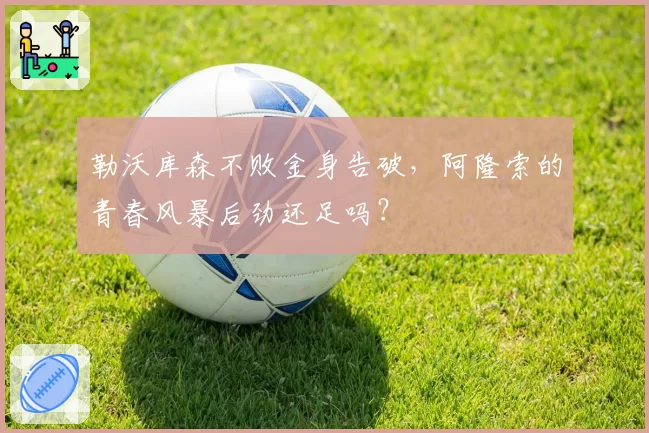 勒沃库森不败金身告破，阿隆索的青春风暴后劲还足吗？