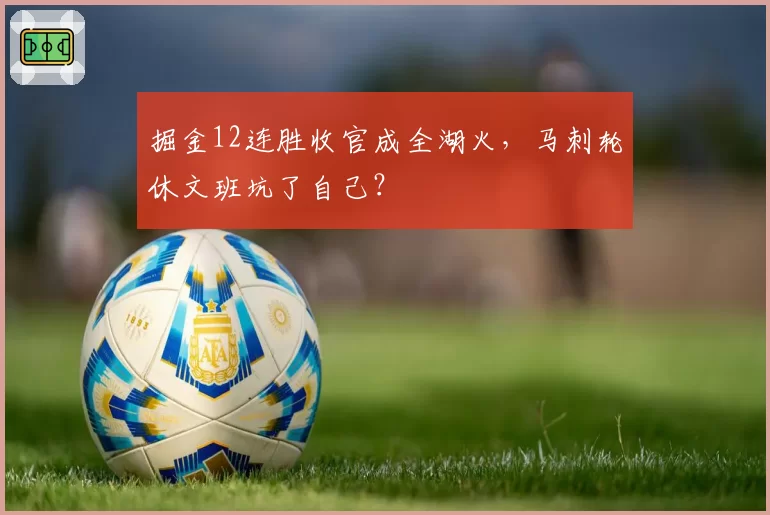 掘金12连胜收官成全湖火,马刺轮休文班坑了自己?