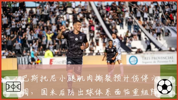 巴斯托尼小腿肌肉撕裂预计伤停六周，国米后防出球体系面临重组阵痛