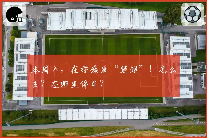 本周六，在孝感看“楚超”！怎么去？在哪里停车？